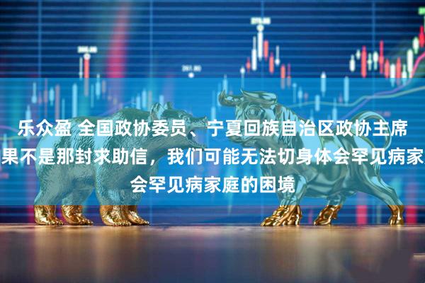 乐众盈 全国政协委员、宁夏回族自治区政协主席陈雍：如果不是那封求助信，我们可能无法切身体会罕见病家庭的困境