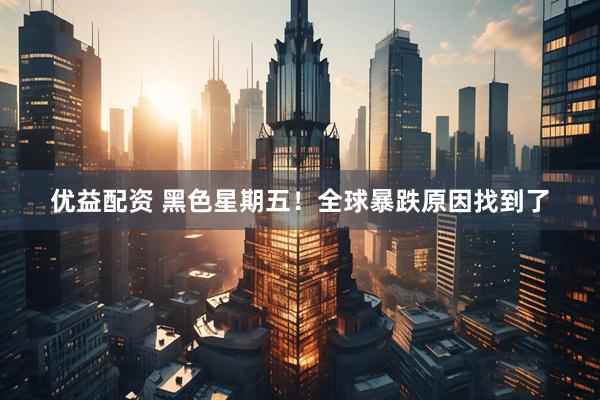 优益配资 黑色星期五！全球暴跌原因找到了