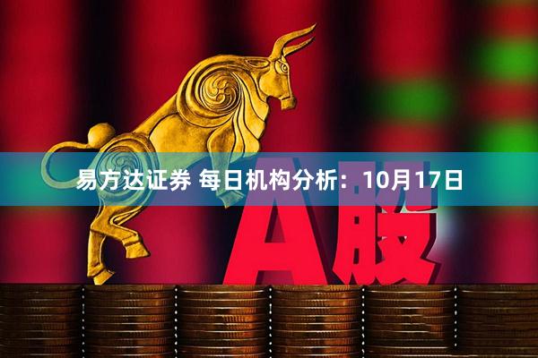易方达证券 每日机构分析：10月17日