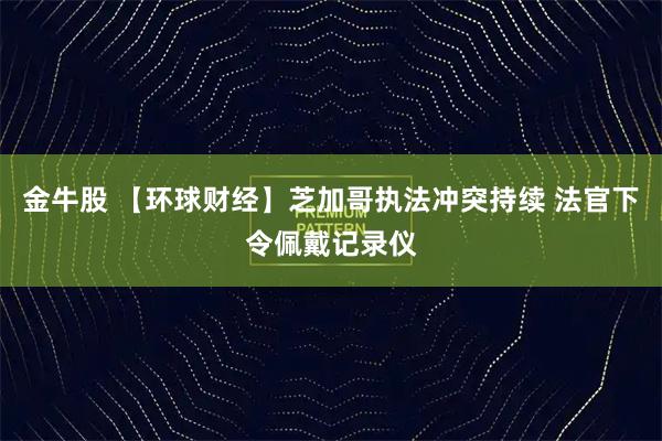 金牛股 【环球财经】芝加哥执法冲突持续 法官下令佩戴记录仪