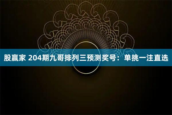 股赢家 204期九哥排列三预测奖号：单挑一注直选