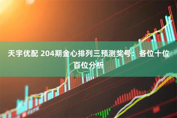 天宇优配 204期金心排列三预测奖号:各位十位百位分析