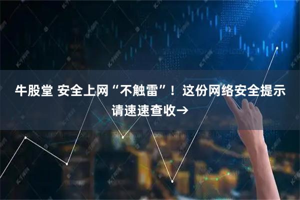 牛股堂 安全上网“不触雷”！这份网络安全提示请速速查收→